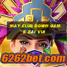 May Club Down Game Bài Vui