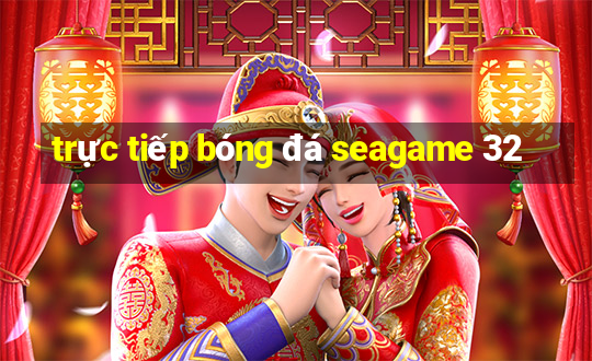 trực tiếp bóng đá seagame 32