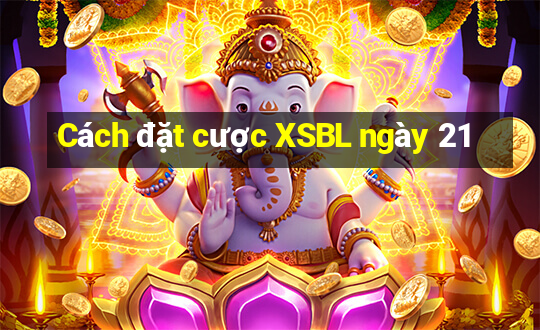 Cách đặt cược XSBL ngày 21