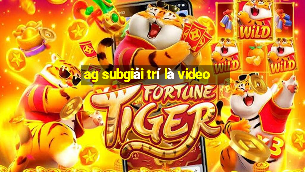 ag subgiải trí là video