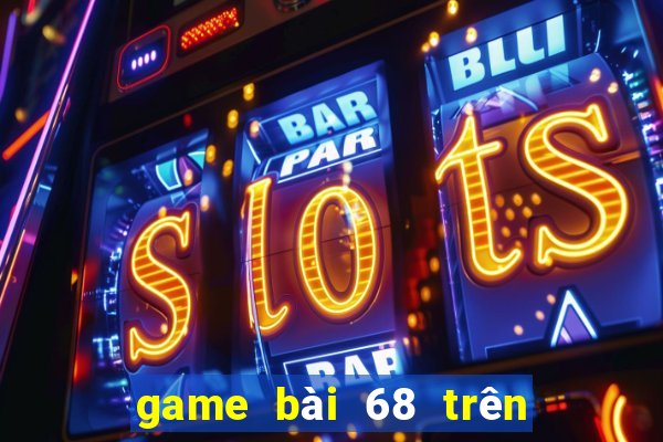 game bài 68 trên máy tính