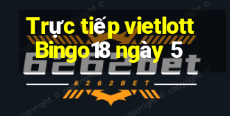 Trực tiếp vietlott Bingo18 ngày 5