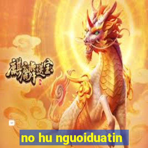 no hu nguoiduatin