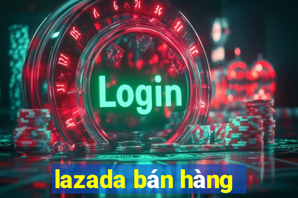 lazada bán hàng