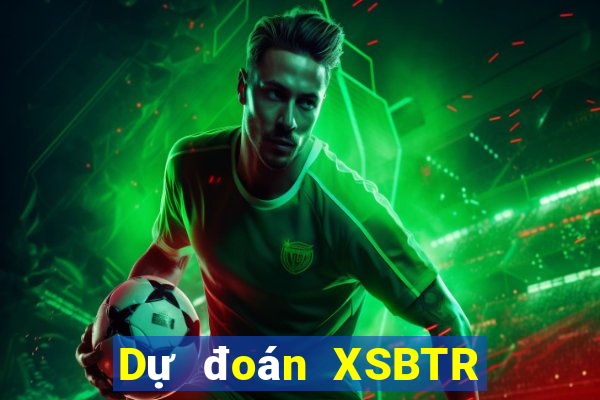 Dự đoán XSBTR ngày 9