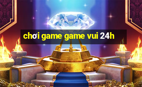 chơi game game vui 24h