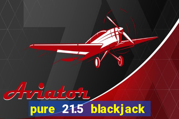 pure 21.5 blackjack vs 21