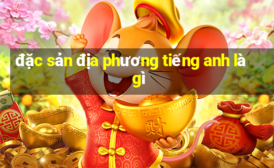 đặc sản địa phương tiếng anh là gì