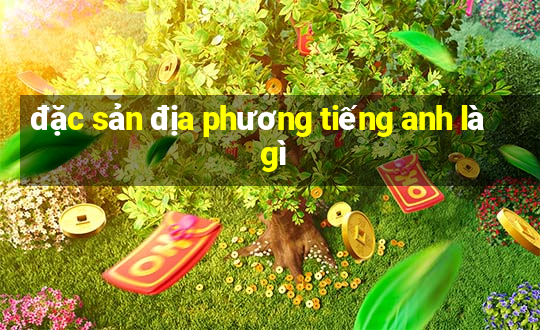 đặc sản địa phương tiếng anh là gì