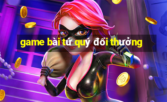 game bài tứ quý đổi thưởng