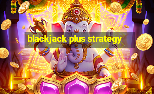 blackjack plus strategy