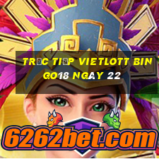 Trực tiếp vietlott Bingo18 ngày 22