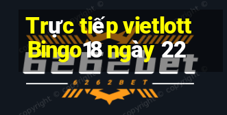 Trực tiếp vietlott Bingo18 ngày 22