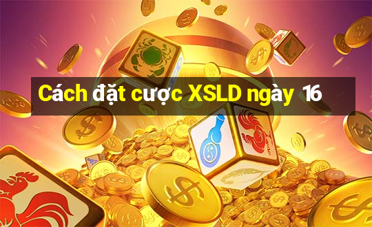 Cách đặt cược XSLD ngày 16