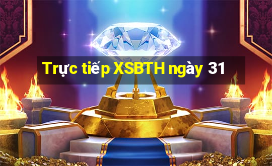 Trực tiếp XSBTH ngày 31