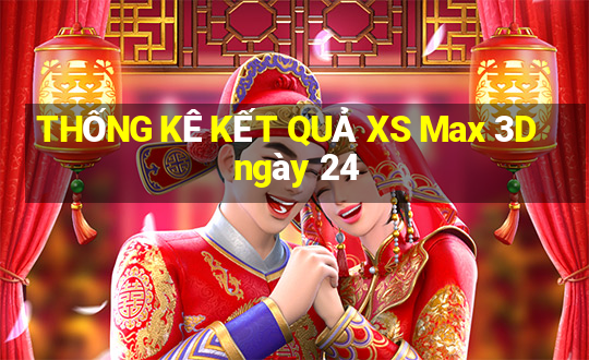 THỐNG KÊ KẾT QUẢ XS Max 3D ngày 24