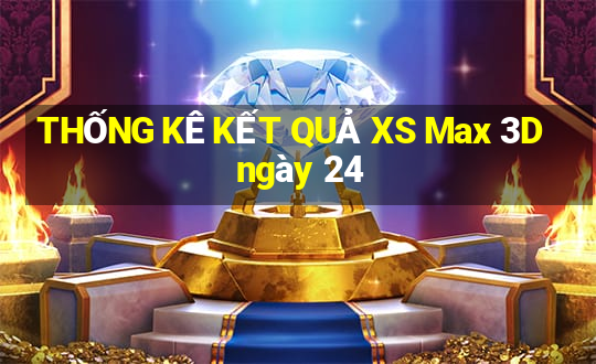 THỐNG KÊ KẾT QUẢ XS Max 3D ngày 24