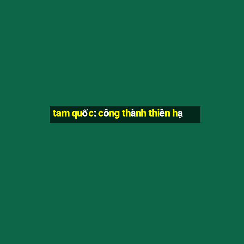 tam quốc: công thành thiên hạ