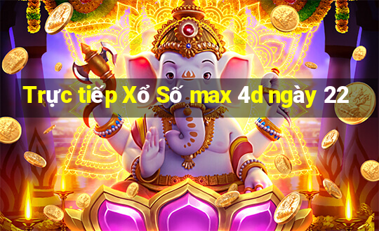 Trực tiếp Xổ Số max 4d ngày 22