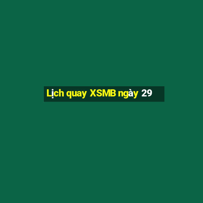 Lịch quay XSMB ngày 29