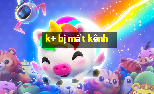 k+ bị mất kênh