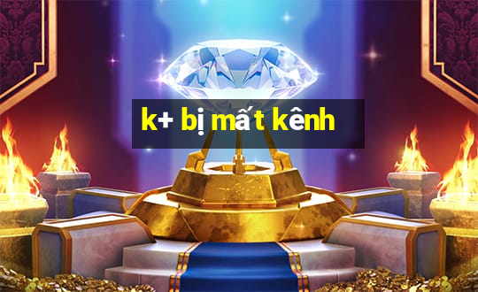 k+ bị mất kênh