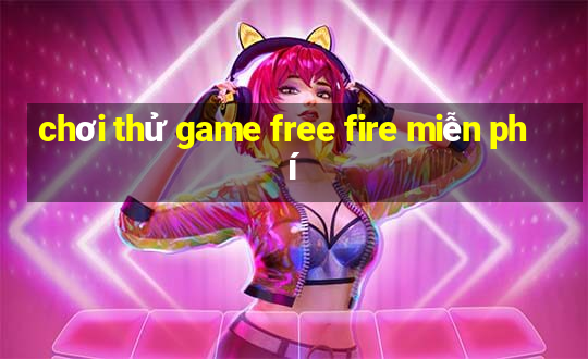 chơi thử game free fire miễn phí