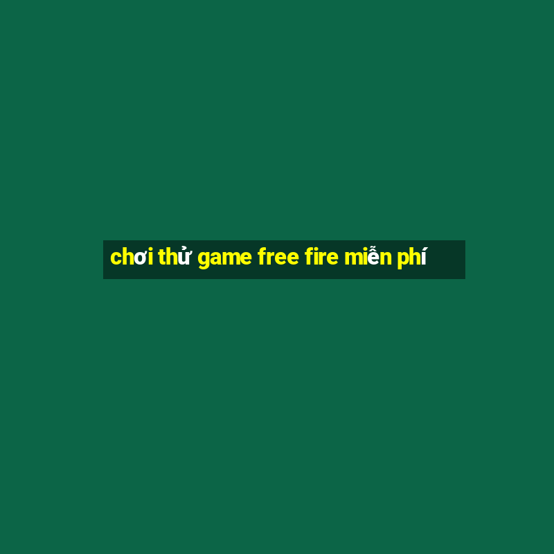 chơi thử game free fire miễn phí