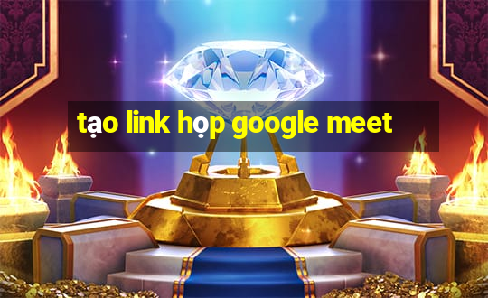 tạo link họp google meet