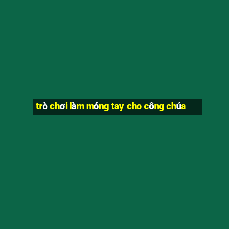 trò chơi làm móng tay cho công chúa