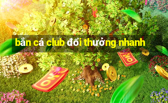 bắn cá club đổi thưởng nhanh