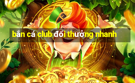 bắn cá club đổi thưởng nhanh