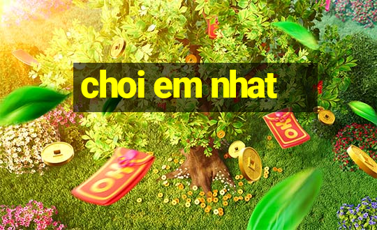 choi em nhat