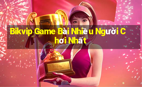 Bikvip Game Bài Nhiều Người Chơi Nhất