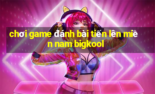 chơi game đánh bài tiến lên miền nam bigkool