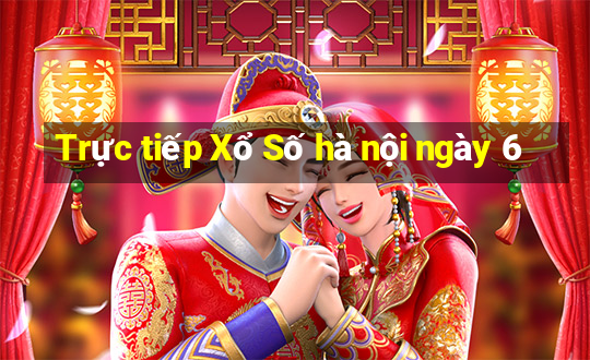 Trực tiếp Xổ Số hà nội ngày 6