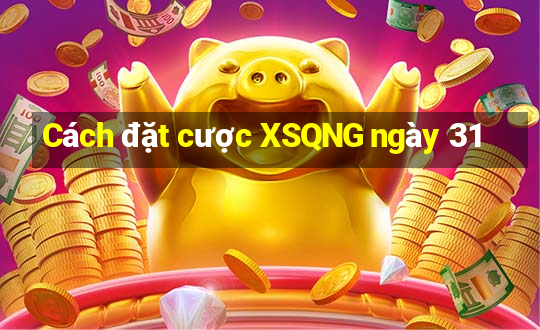 Cách đặt cược XSQNG ngày 31