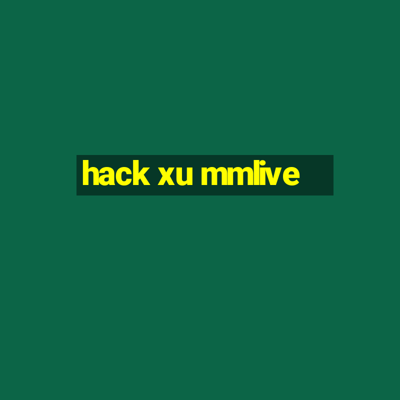 hack xu mmlive