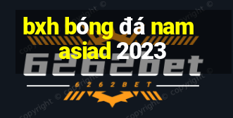 bxh bóng đá nam asiad 2023