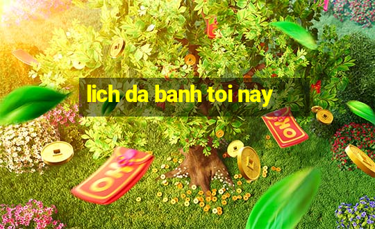 lich da banh toi nay