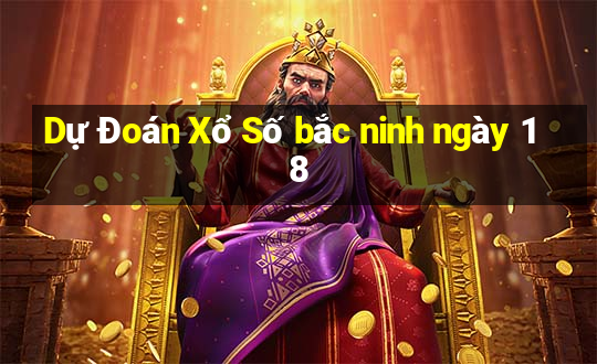 Dự Đoán Xổ Số bắc ninh ngày 18