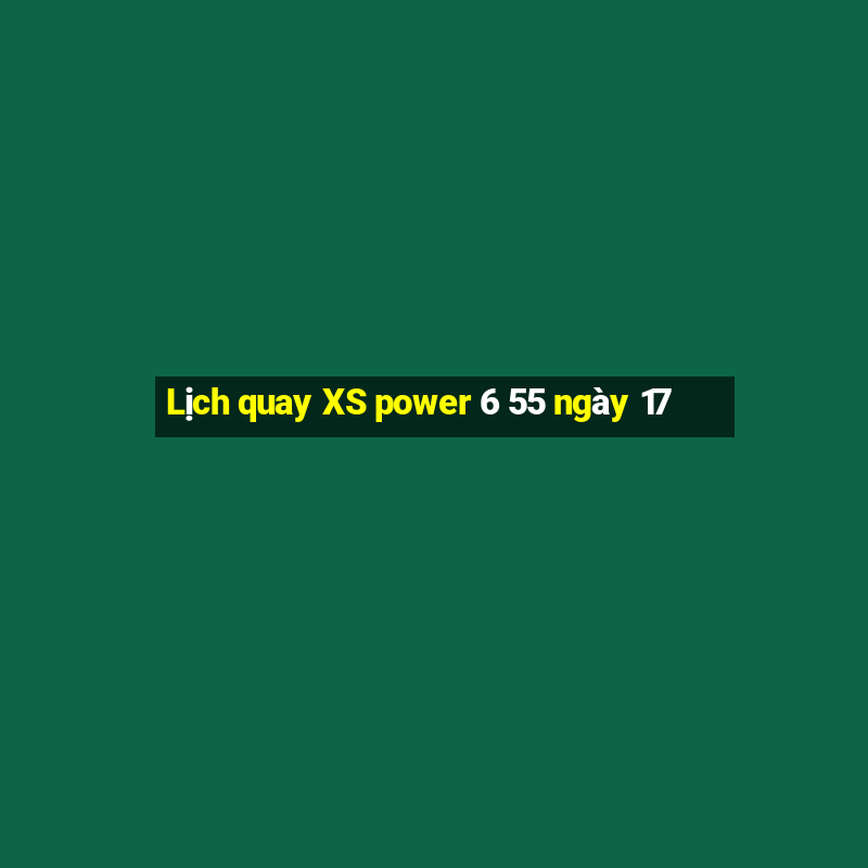 Lịch quay XS power 6 55 ngày 17