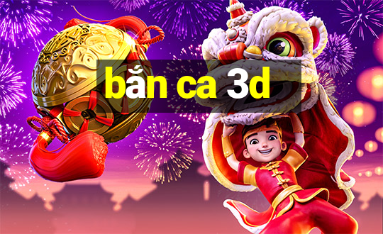 bắn ca 3d