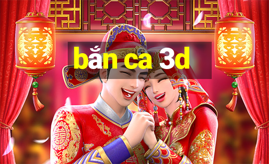 bắn ca 3d