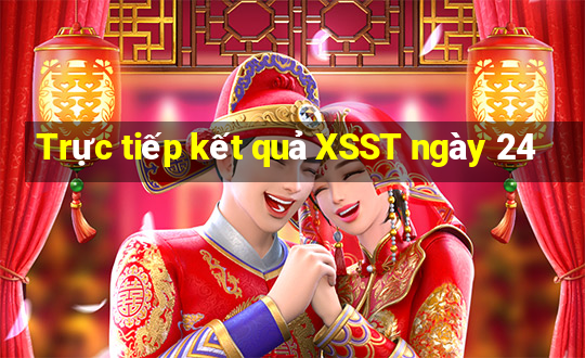 Trực tiếp kết quả XSST ngày 24