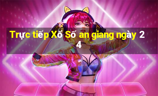 Trực tiếp Xổ Số an giang ngày 24