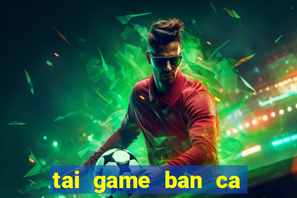 tai game ban ca hai tac hack