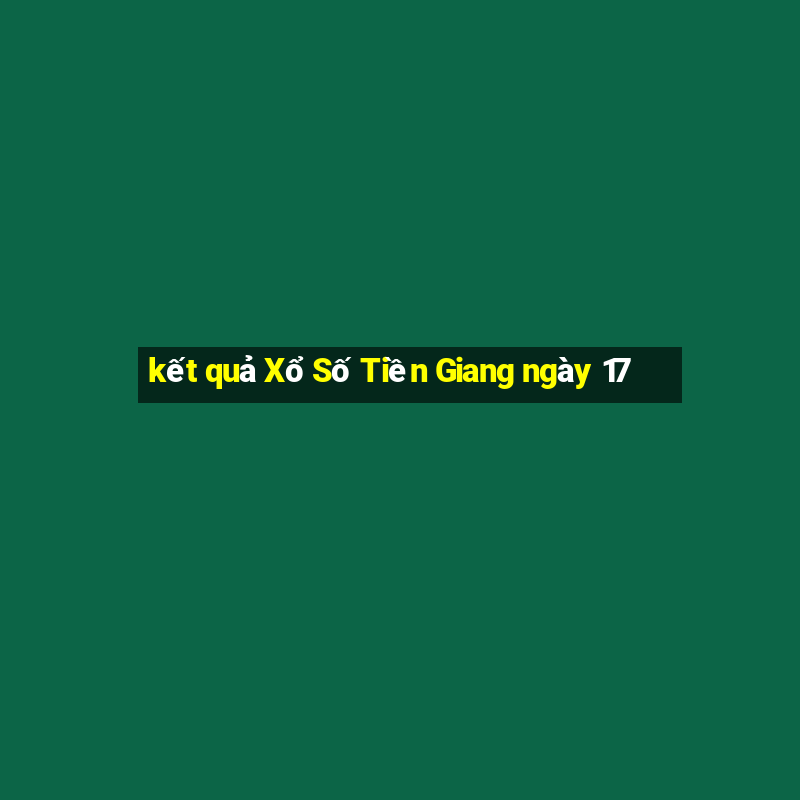 kết quả Xổ Số Tiền Giang ngày 17