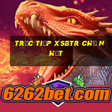 Trực tiếp XSBTR Chủ Nhật