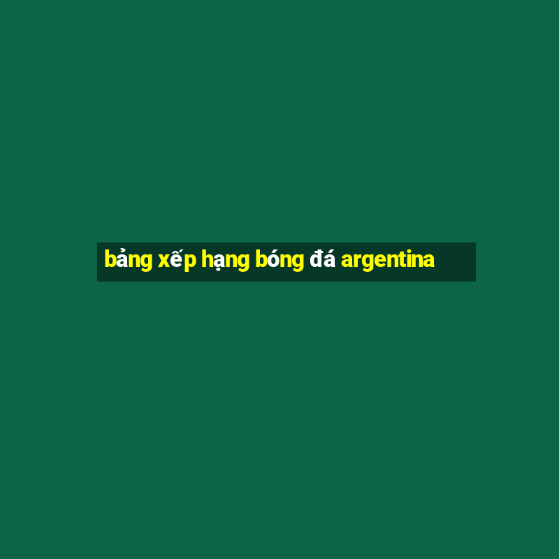 bảng xếp hạng bóng đá argentina